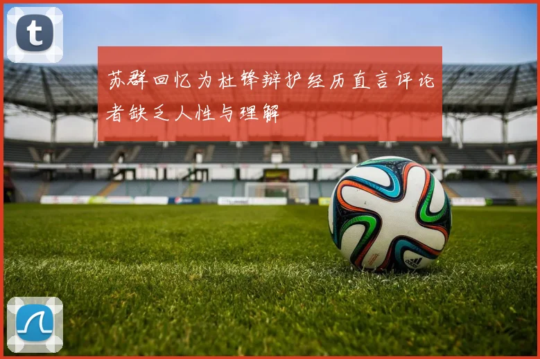苏群回忆为杜锋辩护经历直言评论者缺乏人性与理解