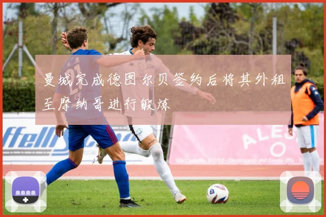 曼城完成德图尔贝签约后将其外租至摩纳哥进行锻炼