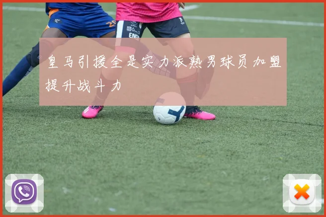 皇马引援全是实力派熟男球员加盟提升战斗力