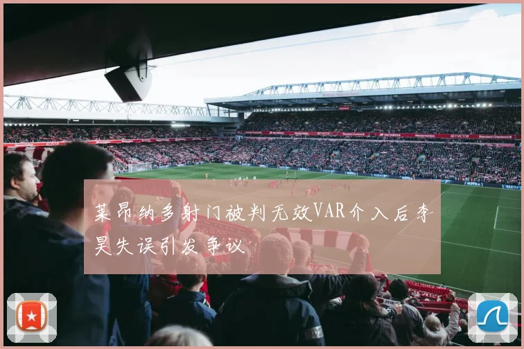 莱昂纳多射门被判无效VAR介入后李昊失误引发争议