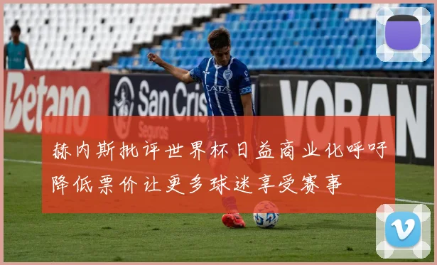 赫内斯批评世界杯日益商业化呼吁降低票价让更多球迷享受赛事