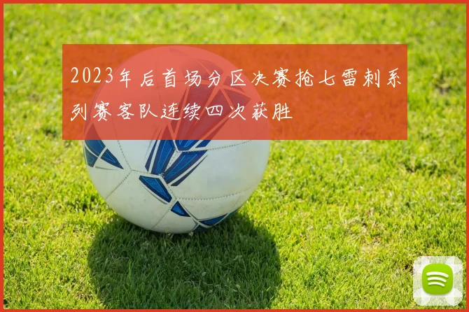 2023年后首场分区决赛抢七雷刺系列赛客队连续四次获胜