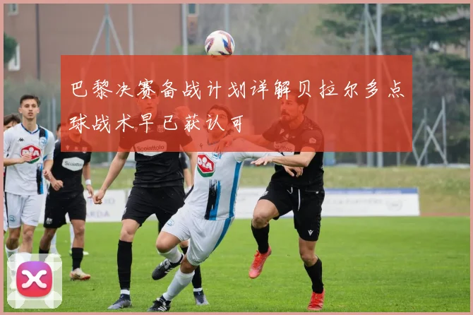 巴黎决赛备战计划详解贝拉尔多点球战术早已获认可
