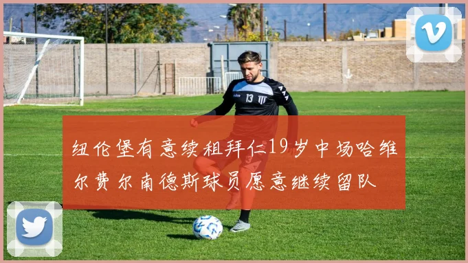 纽伦堡有意续租拜仁19岁中场哈维尔费尔南德斯球员愿意继续留队