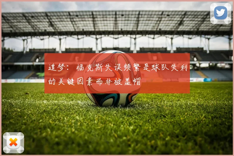 追梦：福克斯失误频繁是球队失利的关键因素而非被盖帽